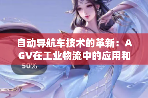 自动导航车技术的革新:AGV在工业物流中的应用和前景(1) 自动导航车技术的革新:AGV在工业物流中的应用和前景(1)