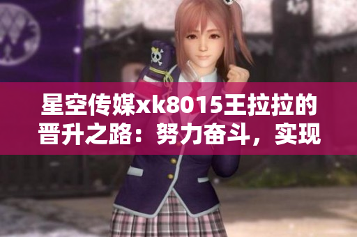 星空传媒xk8015王拉拉的晋升之路：努力奋斗，实现职业飞跃