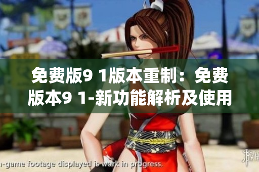 免费版9 1版本重制：免费版本9 1-新功能解析及使用技巧(1)