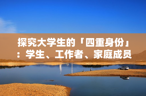 探究大学生的「四重身份」：学生、工作者、家庭成员和社会角色