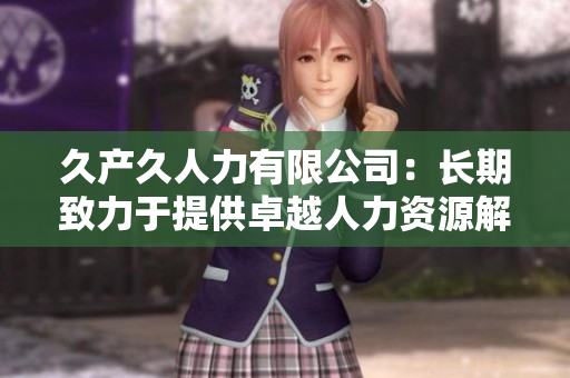久产久人力有限公司：长期致力于提供卓越人力资源解决方案！