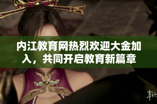 内江教育网热烈欢迎大金加入，共同开启教育新篇章