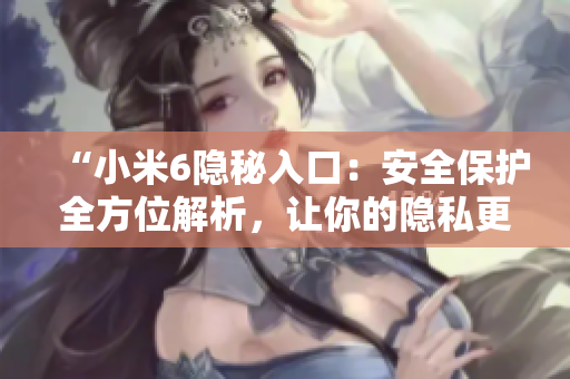 “小米6隐秘入口：安全保护全方位解析，让你的隐私更安全！”