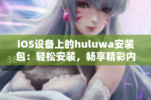iOS设备上的huluwa安装包:轻松安装,畅享精彩内容 iOS设备上的huluwa安装包:轻松安装,畅享精彩内容