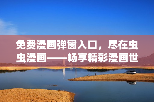 免费漫画弹窗入口，尽在虫虫漫画——畅享精彩漫画世界