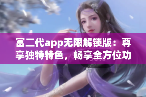 富二代app无限解锁版：尊享独特特色，畅享全方位功能