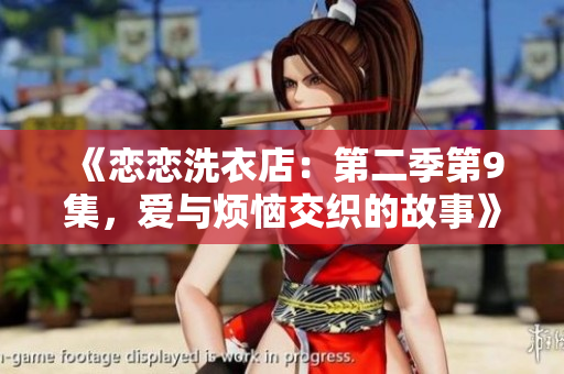 《恋恋洗衣店：第二季第9集，爱与烦恼交织的故事》