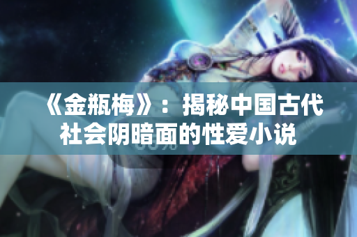 《金瓶梅》：揭秘中国古代社会阴暗面的性爱小说