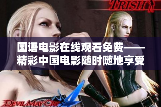 国语电影在线观看免费——精彩中国电影随时随地享受