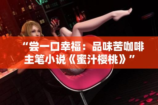 “尝一口幸福：品味苦咖啡主笔小说《蜜汁樱桃》”