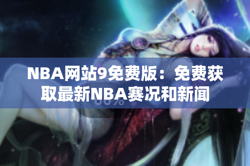 NBA网站9免费版：免费获取最新NBA赛况和新闻