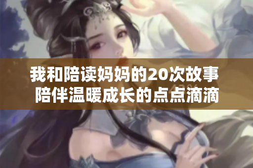 我和陪读妈妈的20次故事 陪伴温暖成长的点点滴滴 我和陪读妈妈的20次故事 陪伴温暖成长的点点滴滴