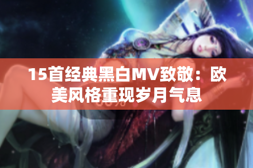 15首经典黑白MV致敬：欧美风格重现岁月气息