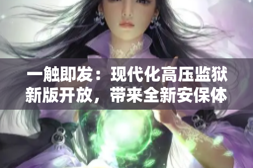 一触即发：现代化高压监狱新版开放，带来全新安保体验