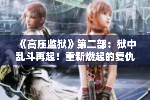 《高压监狱》第二部：狱中乱斗再起！重新燃起的复仇之火燎原。