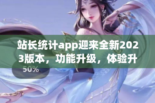 站长统计app迎来全新2023版本，功能升级，体验升级