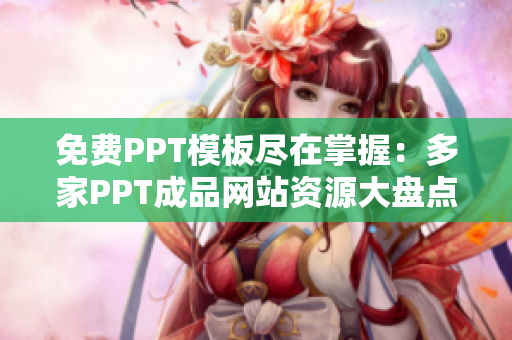 免费PPT模板尽在掌握:多家PPT成品网站资源大盘点 免费PPT模板尽在掌握:多家PPT成品网站资源大盘点
