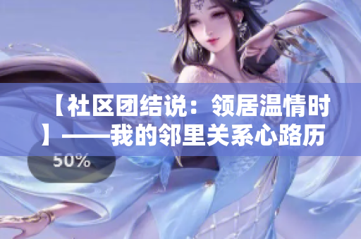 【社区团结说:领居温情时】——我的邻里关系心路历程 【社区团结说:领居温情时】——我的邻里关系心路历程