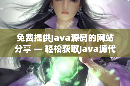 免费提供Java源码的网站分享 — 轻松获取Java源代码资源(1)