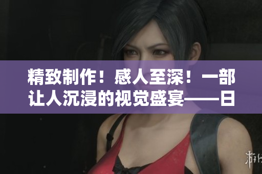 精致制作！感人至深！一部让人沉浸的视觉盛宴——日本最优美的MV
