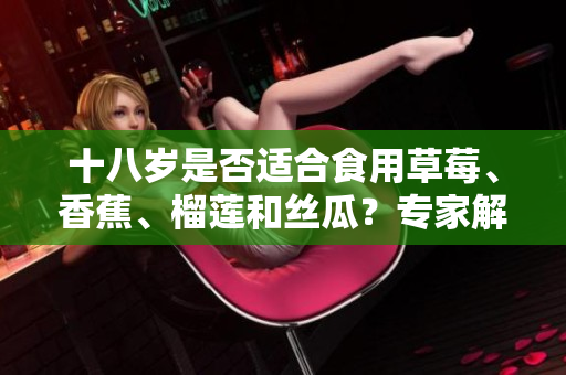 十八岁是否适合食用草莓、香蕉、榴莲和丝瓜？专家解答