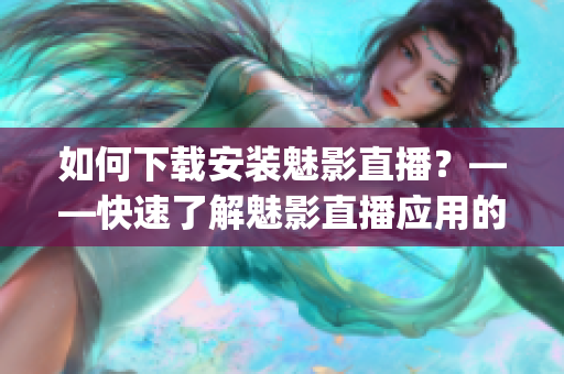 如何下载安装魅影直播?——快速了解魅影直播应用的下载安装方法(1) 如何下载安装魅影直播?——快速了解魅影直播应用的下载安装方法(1)
