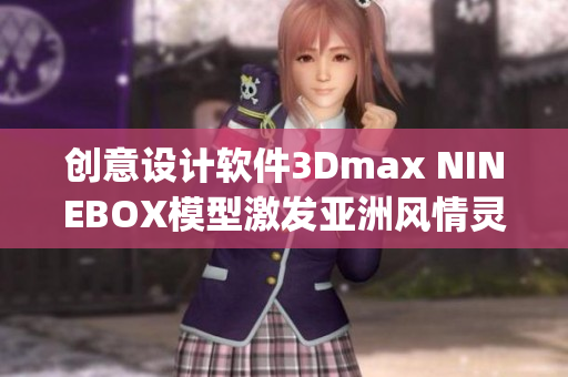 创意设计软件3Dmax NINEBOX模型激发亚洲风情灵感(1)