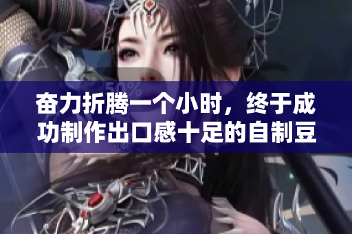 奋力折腾一个小时，终于成功制作出口感十足的自制豆浆