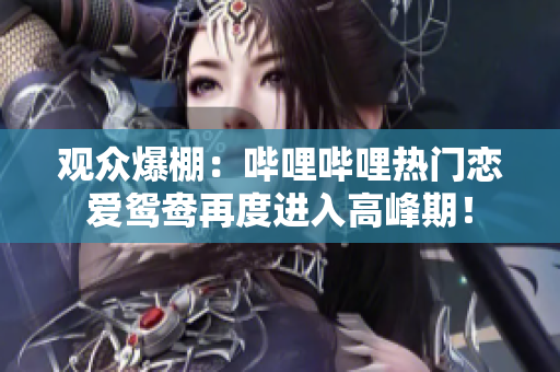 观众爆棚：哔哩哔哩热门恋爱鸳鸯再度进入高峰期！