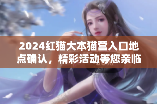2024红猫大本猫营入口地点确认，精彩活动等您亲临！