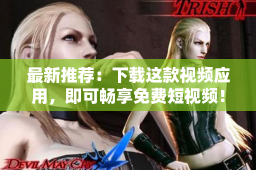 最新推荐：下载这款视频应用，即可畅享免费短视频！