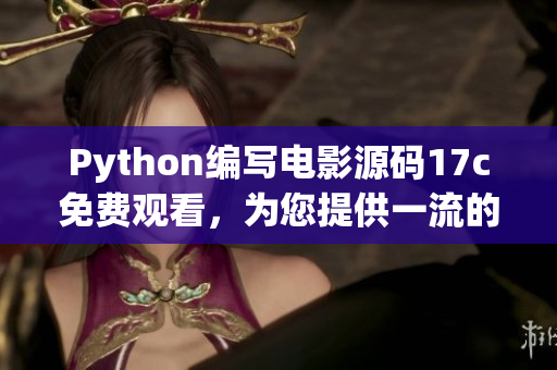Python编写电影源码17c免费观看，为您提供一流的欣赏体验