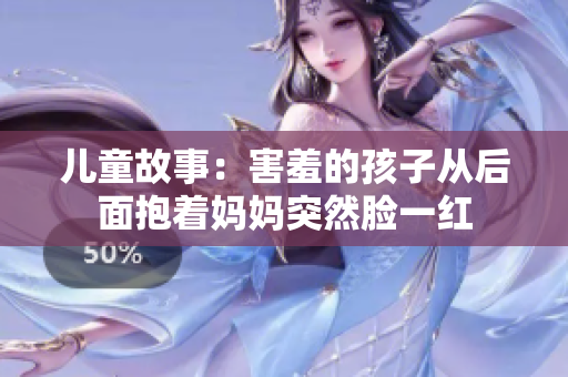 儿童故事：害羞的孩子从后面抱着妈妈突然脸一红
