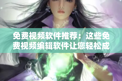 免费视频软件推荐：这些免费视频编辑软件让您轻松成片