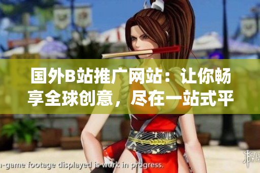 国外B站推广网站：让你畅享全球创意，尽在一站式平台!(1)