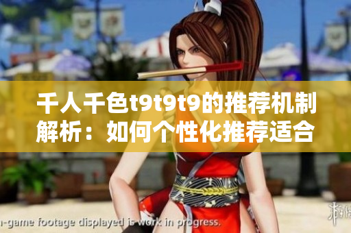 千人千色t9t9t9的推荐机制解析：如何个性化推荐适合你的产品？