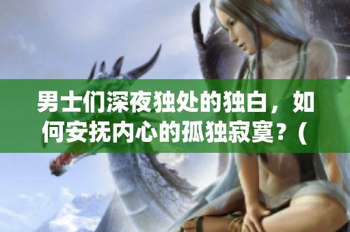 男士们深夜独处的独白，如何安抚内心的孤独寂寞？(1)