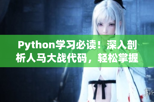 Python学习必读！深入剖析人马大战代码，轻松掌握编程技巧！