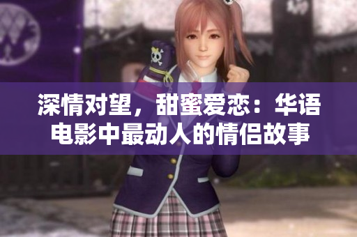 深情对望,甜蜜爱恋:华语电影中最动人的情侣故事 深情对望,甜蜜爱恋:华语电影中最动人的情侣故事