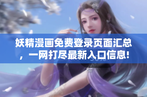 妖精漫画免费登录页面汇总,一网打尽最新入口信息! 妖精漫画免费登录页面汇总,一网打尽最新入口信息!