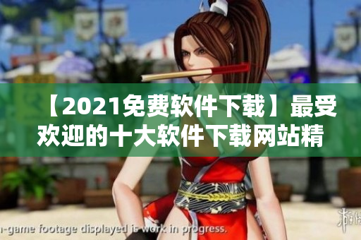 【2021免费软件下载】最受欢迎的十大软件下载网站精选