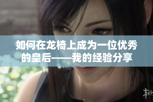 如何在龙椅上成为一位优秀的皇后——我的经验分享