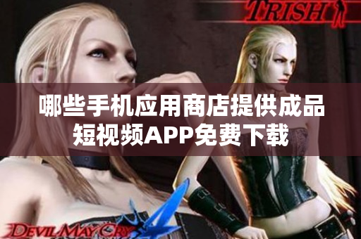 哪些手机应用商店提供成品短视频APP免费下载