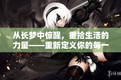 从长梦中惊醒，重拾生活的力量——重新定义你的每一天