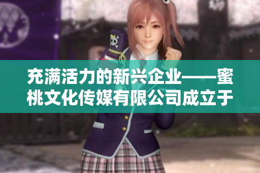 充满活力的新兴企业——蜜桃文化传媒有限公司成立于XX年 充满活力的新兴企业——蜜桃文化传媒有限公司成立于XX年