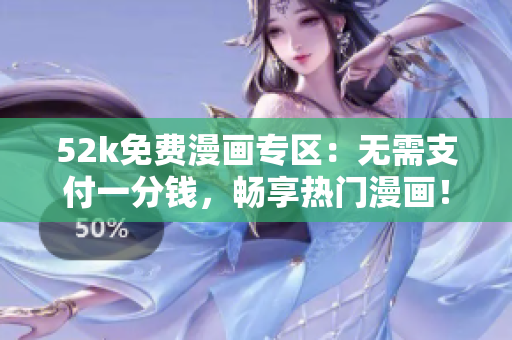 52k免费漫画专区：无需支付一分钱，畅享热门漫画！