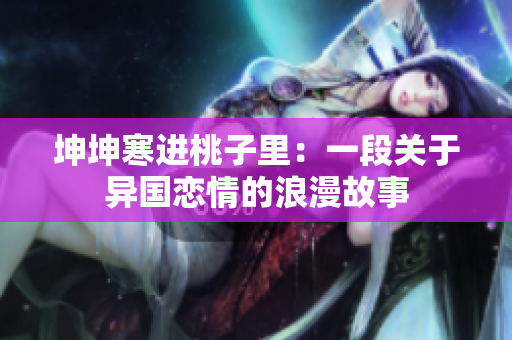 坤坤寒进桃子里：一段关于异国恋情的浪漫故事