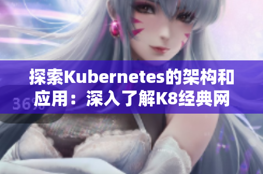 探索Kubernetes的架构和应用:深入了解K8经典网 探索Kubernetes的架构和应用:深入了解K8经典网