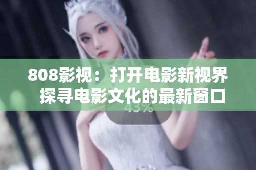 808影视：打开电影新视界  探寻电影文化的最新窗口！