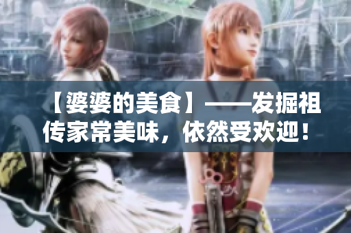 【婆婆的美食】——发掘祖传家常美味，依然受欢迎！